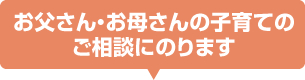 お父さん・お母さんの子育てのご相談にのります
